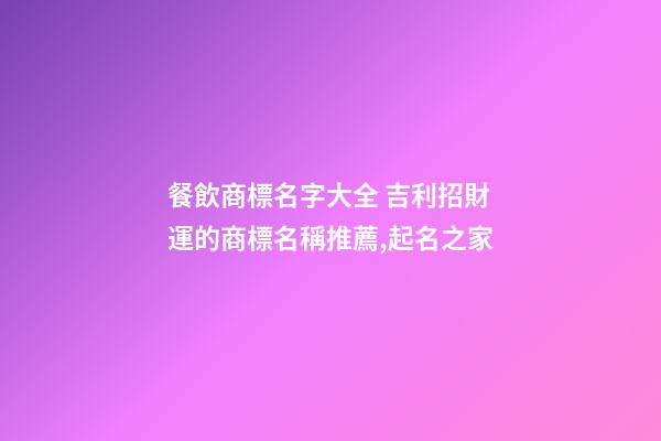 餐飲商標名字大全 吉利招財運的商標名稱推薦,起名之家-第1張-商標起名-玄機派